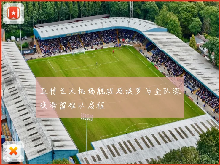 亚特兰大机场航班延误罗马全队深夜滞留难以启程
