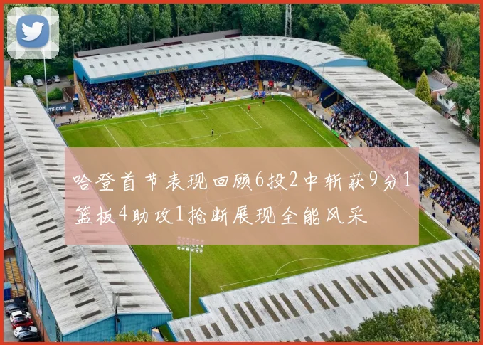 哈登首节表现回顾6投2中斩获9分1篮板4助攻1抢断展现全能风采