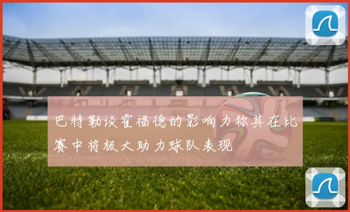 巴特勒谈霍福德的影响力称其在比赛中将极大助力球队表现