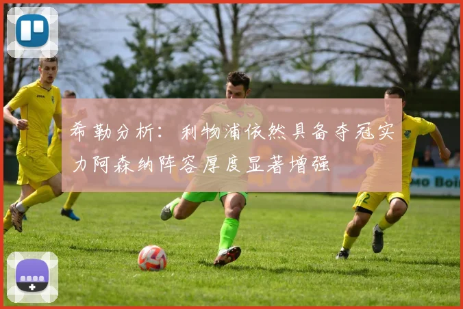 希勒分析：利物浦依然具备夺冠实力阿森纳阵容厚度显著增强