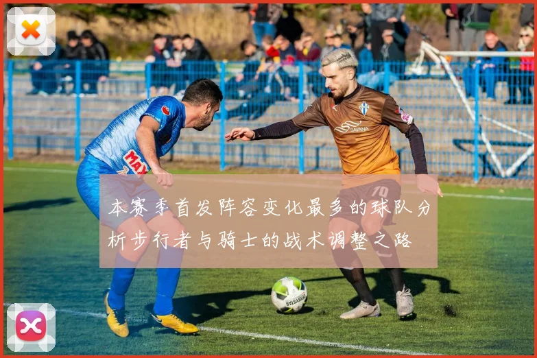 本赛季首发阵容变化最多的球队分析步行者与骑士的战术调整之路