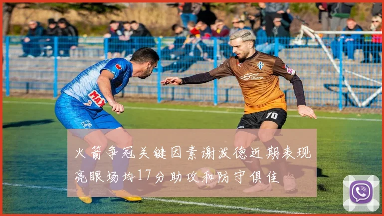 火箭争冠关键因素谢泼德近期表现亮眼场均17分助攻和防守俱佳