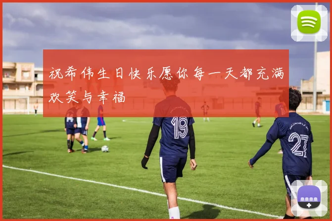 祝希伟生日快乐愿你每一天都充满欢笑与幸福
