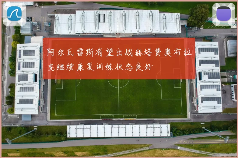 阿尔瓦雷斯有望出战赫塔费奥布拉克继续康复训练状态良好