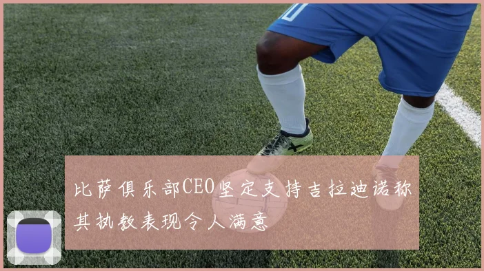 比萨俱乐部CEO坚定支持吉拉迪诺称其执教表现令人满意