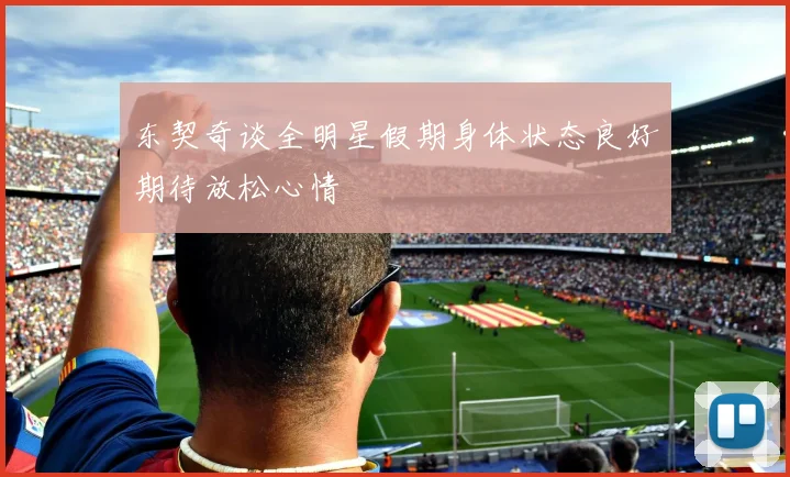 东契奇谈全明星假期身体状态良好期待放松心情