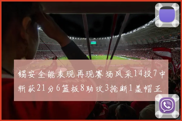 锡安全能表现再现赛场风采14投7中斩获21分6篮板8助攻3抢断1盖帽正负值24领衔全场
