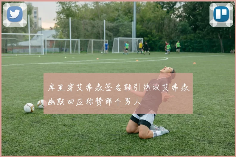 库里穿艾弗森签名鞋引热议艾弗森幽默回应称赞那个男人
