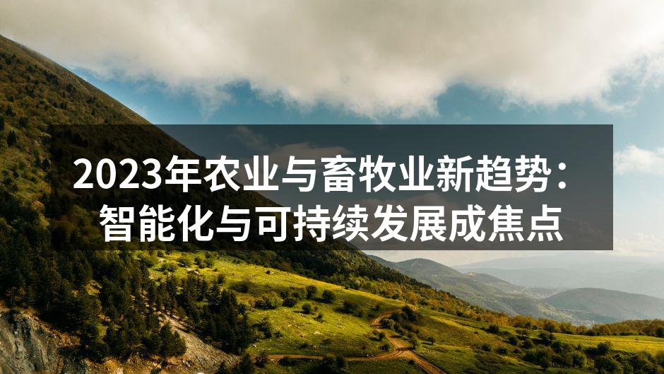 2023年农业与畜牧业新趋势：智能化与可持续发展成焦点