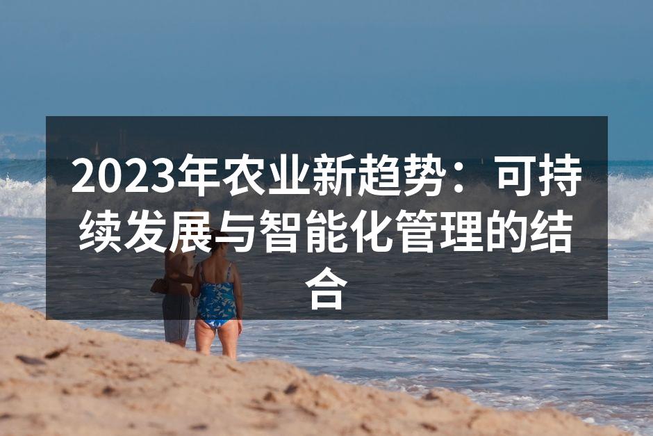 2023年农业新趋势：可持续发展与智能化管理的结合