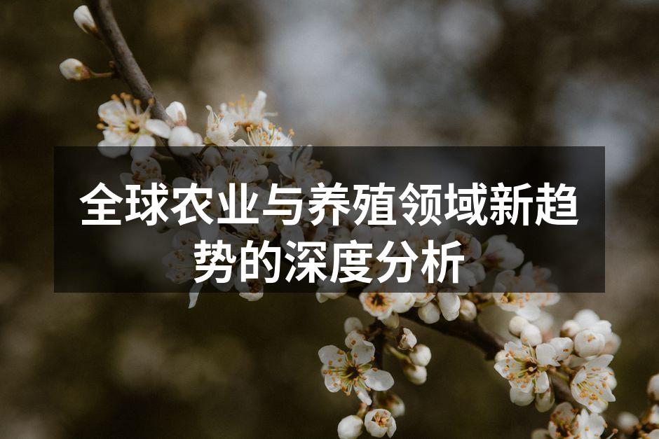 全球农业与养殖领域新趋势的深度分析