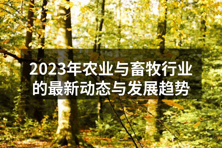 2023年农业与畜牧行业的最新动态与发展趋势
