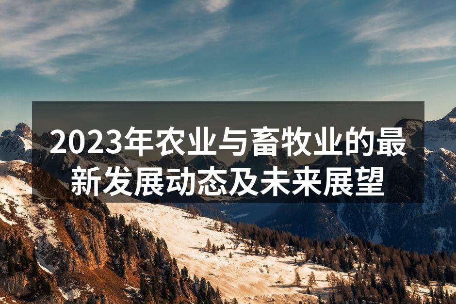 2023年农业与畜牧业的最新发展动态及未来展望