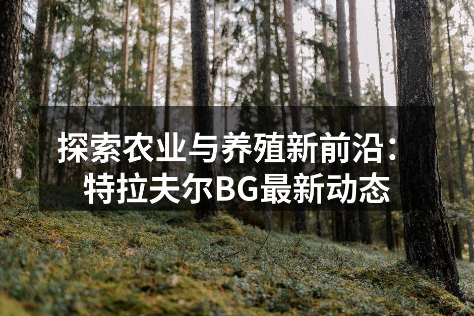 探索农业与养殖新前沿：特拉夫尔BG最新动态